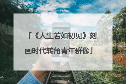 《人生若如初见》刻画时代转角青年群像