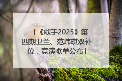 《歌手2025》第四期卫兰、范玮琪双补位，竞演歌单公布