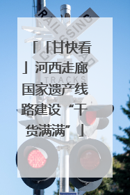 「甘快看」河西走廊国家遗产线路建设“干货满满”