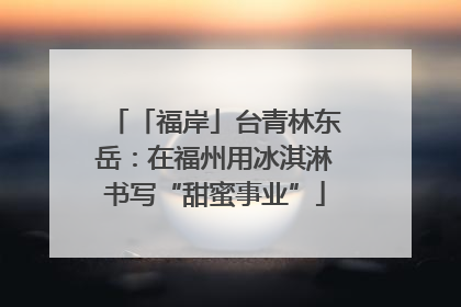 「福岸」台青林东岳：在福州用冰淇淋书写“甜蜜事业”
