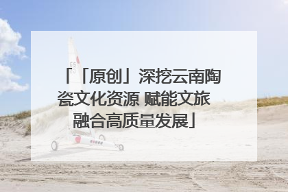 「原创」深挖云南陶瓷文化资源 赋能文旅融合高质量发展