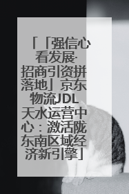 「强信心 看发展·招商引资拼落地」京东物流JDL天水运营中心：激活陇东南区域经济新引擎