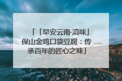 「早安云南·滇味」保山金鸡口袋豆腐：传承百年的匠心之味