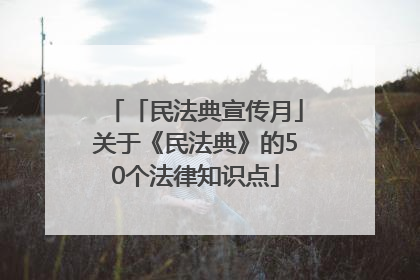 「民法典宣传月」关于《民法典》的50个法律知识点