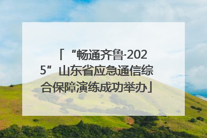 “畅通齐鲁·2025”山东省应急通信综合保障演练成功举办