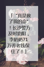 “真是救了我的命”！长沙警方及时劝阻，李奶奶71万养老钱保住了！