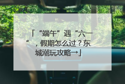 “端午”遇“六一”，假期怎么过？东城潮玩攻略→