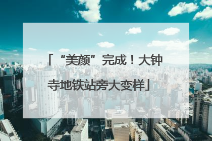 “美颜”完成！大钟寺地铁站旁大变样