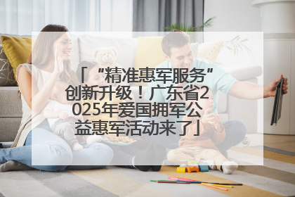 “精准惠军服务”创新升级！广东省2025年爱国拥军公益惠军活动来了