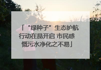 “绿种子”生态护航行动在昆开启 市民感慨污水净化之不易