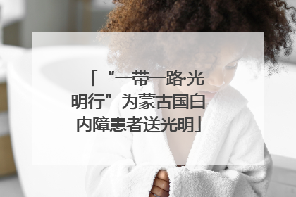 “一带一路·光明行”为蒙古国白内障患者送光明