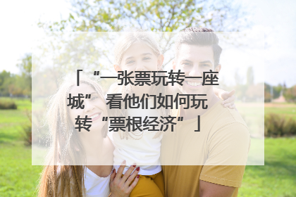 “一张票玩转一座城” 看他们如何玩转“票根经济”
