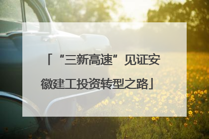 “三新高速”见证安徽建工投资转型之路
