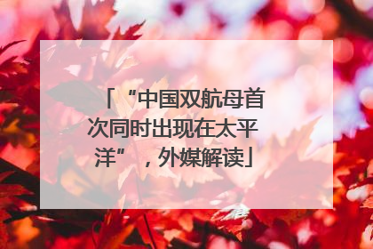 “中国双航母首次同时出现在太平洋”，外媒解读