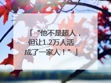 “他不是超人，但让1.2万人活成了一家人！”