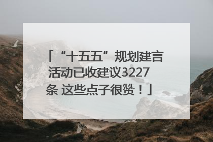 “十五五”规划建言活动已收建议3227条 这些点子很赞！