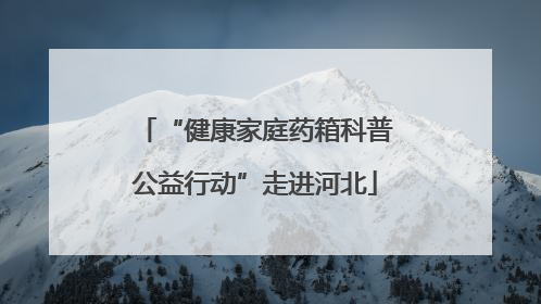 “健康家庭药箱科普公益行动”走进河北