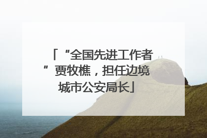 “全国先进工作者”贾牧樵，担任边境城市公安局长