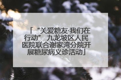 “关爱糖友·我们在行动” 九龙坡区人民医院联合谢家湾分院开展糖尿病义诊活动