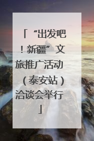 “出发吧！新疆”文旅推广活动（泰安站）洽谈会举行