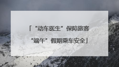 “动车医生”保障旅客“端午”假期乘车安全