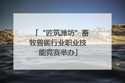 “匠筑潍坊”畜牧兽医行业职业技能竞赛举办
