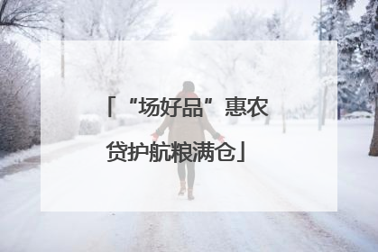 “场好品”惠农贷护航粮满仓