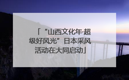 “山西文化年·超级好风光”日本采风活动在大同启动
