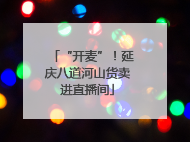 “开麦”！延庆八道河山货卖进直播间