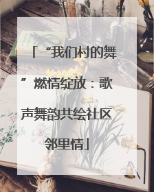 “我们村的舞”燃情绽放：歌声舞韵共绘社区邻里情