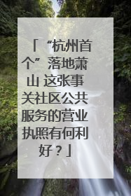 “杭州首个”落地萧山 这张事关社区公共服务的营业执照有何利好？