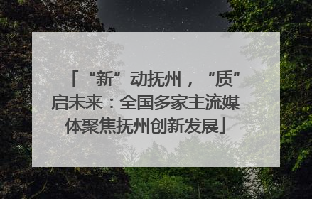 “新”动抚州，“质”启未来：全国多家主流媒体聚焦抚州创新发展