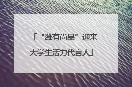 “潍有尚品”迎来大学生活力代言人