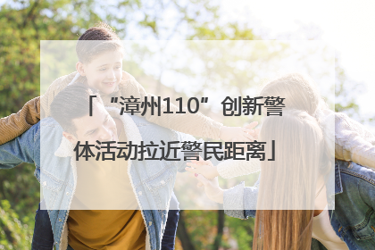 “漳州110”创新警体活动拉近警民距离