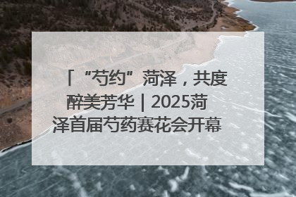 “芍约”菏泽，共度醉美芳华｜2025菏泽首届芍药赛花会开幕，103家企业参赛