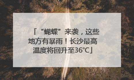 “蝴蝶”来袭，这些地方有暴雨！长沙最高温度将回升至36℃