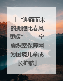 “迎面而来的拥抱比春风更暖”——宁夏织密保障网为困境儿童成长护航