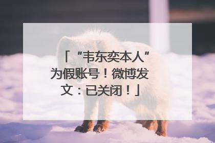 “韦东奕本人”为假账号！微博发文：已关闭！