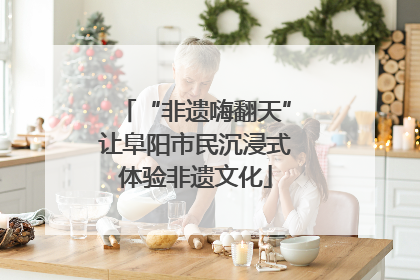 “非遗嗨翻天”让阜阳市民沉浸式体验非遗文化
