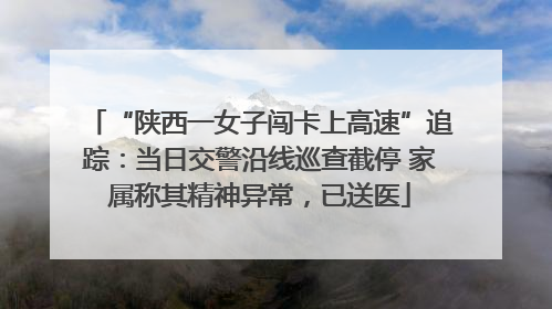 “陕西一女子闯卡上高速”追踪：当日交警沿线巡查截停 家属称其精神异常，已送医