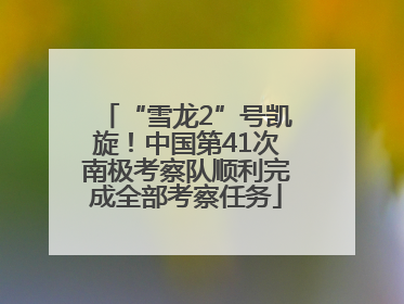 “雪龙2”号凯旋！中国第41次南极考察队顺利完成全部考察任务