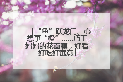 “鱼”跃龙门、心想事“橙”……巧手妈妈的花面膜，好看好吃好寓意