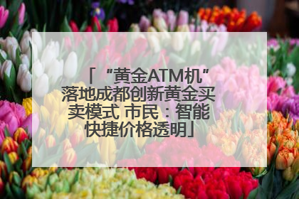 “黄金ATM机”落地成都创新黄金买卖模式 市民：智能快捷价格透明