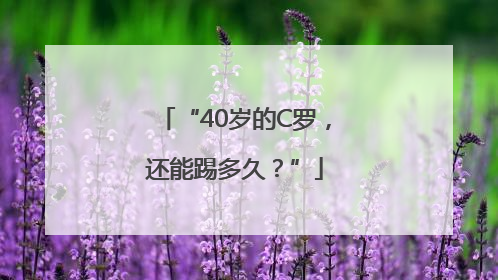 “40岁的C罗，还能踢多久？”