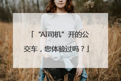 “AI司机”开的公交车，您体验过吗？