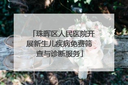 珠晖区人民医院开展新生儿疾病免费筛查与诊断服务