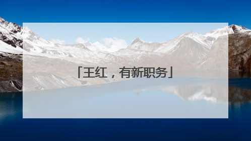 王红，有新职务