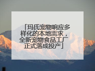 玛氏宠物响应多样化的本地需求，全新宠物食品工厂正式落成投产