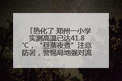 热化了 郑州一小学实测高温已达41.8℃，“昼蒸夜煮”注意防暑，警惕局地强对流和雷暴大风！