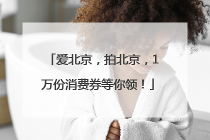 爱北京，拍北京，1万份消费券等你领！